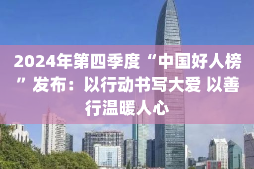 2024年第四季度“中国好人榜”发布：以行动书写大爱 以善行温暖人心