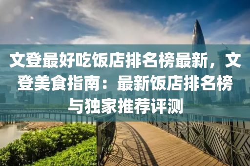 文登最好吃饭店排名榜最新，文登美食指南：最新饭店排名榜与独家推荐评测