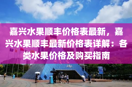 嘉兴水果顺丰价格表最新，嘉兴水果顺丰最新价格表详解：各类水果价格及购买指南