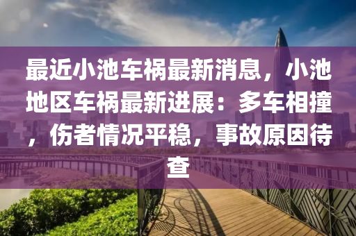 最近小池车祸最新消息，小池地区车祸最新进展：多车相撞，伤者情况平稳，事故原因待查