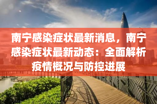 南宁感染症状最新消息，南宁感染症状最新动态：全面解析疫情概况与防控进展