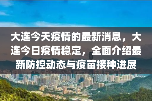 大连今天疫情的最新消息，大连今日疫情稳定，全面介绍最新防控动态与疫苗接种进展