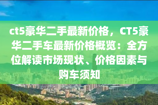 ct5豪华二手最新价格，CT5豪华二手车最新价格概览：全方位解读市场现状、价格因素与购车须知