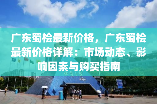 广东蜀桧最新价格，广东蜀桧最新价格详解：市场动态、影响因素与购买指南