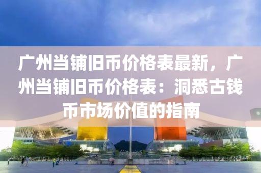 广州当铺旧币价格表最新，广州当铺旧币价格表：洞悉古钱币市场价值的指南