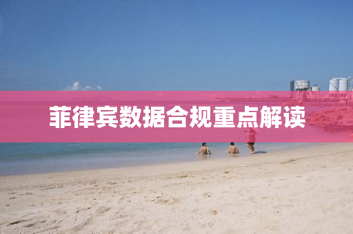 菲律宾数据合规重点解读
