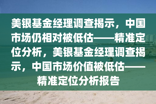 美银基金经理调查揭示，中国市场仍相对被低估——精准定位分析，美银基金经理调查揭示，中国市场价值被低估——精准定位分析报告