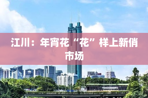江川：年宵花“花”样上新俏市场