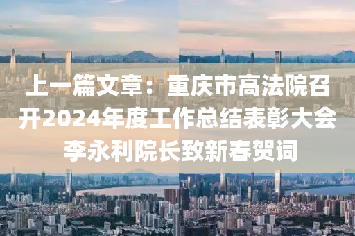上一篇文章：重庆市高法院召开2024年度工作总结表彰大会 李永利院长致新春贺词