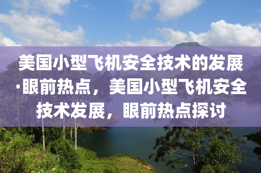 美国小型飞机安全技术的发展·眼前热点，美国小型飞机安全技术发展，眼前热点探讨