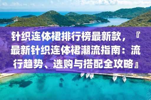 针织连体裙排行榜最新款，『最新针织连体裙潮流指南：流行趋势、选购与搭配全攻略』