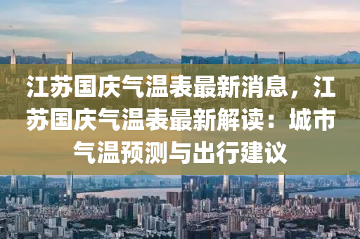 江苏国庆气温表最新消息，江苏国庆气温表最新解读：城市气温预测与出行建议