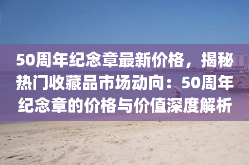 50周年纪念章最新价格，揭秘热门收藏品市场动向：50周年纪念章的价格与价值深度解析