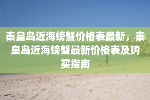 秦皇岛近海螃蟹价格表最新，秦皇岛近海螃蟹最新价格表及购买指南