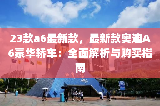 23款a6最新款，最新款奥迪A6豪华轿车：全面解析与购买指南