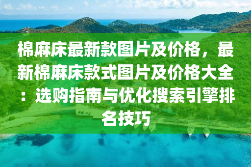 棉麻床最新款图片及价格，最新棉麻床款式图片及价格大全：选购指南与优化搜索引擎排名技巧