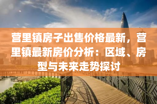 营里镇房子出售价格最新，营里镇最新房价分析：区域、房型与未来走势探讨