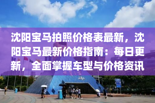 沈阳宝马拍照价格表最新，沈阳宝马最新价格指南：每日更新，全面掌握车型与价格资讯