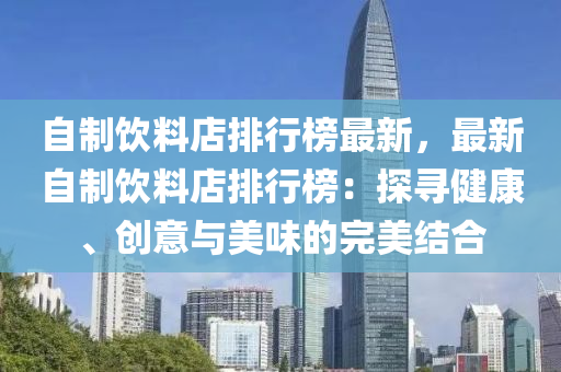自制饮料店排行榜最新，最新自制饮料店排行榜：探寻健康、创意与美味的完美结合