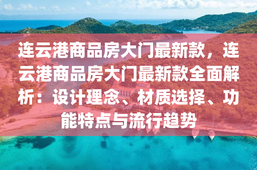 连云港商品房大门最新款，连云港商品房大门最新款全面解析：设计理念、材质选择、功能特点与流行趋势