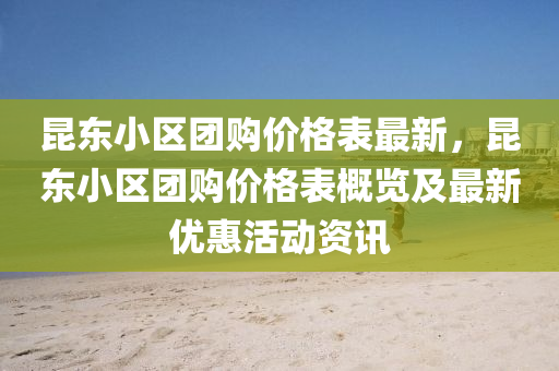 昆东小区团购价格表最新，昆东小区团购价格表概览及最新优惠活动资讯