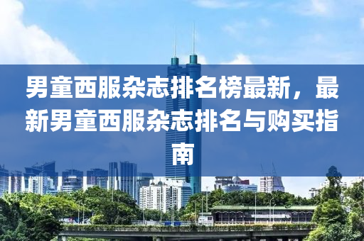 男童西服杂志排名榜最新，最新男童西服杂志排名与购买指南
