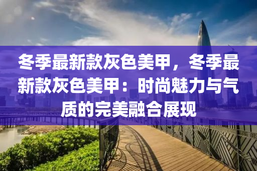 冬季最新款灰色美甲，冬季最新款灰色美甲：时尚魅力与气质的完美融合展现