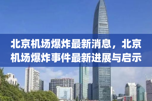 北京机场爆炸最新消息，北京机场爆炸事件最新进展与启示