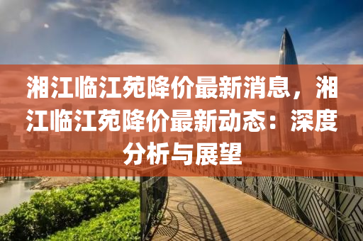 湘江临江苑降价最新消息，湘江临江苑降价最新动态：深度分析与展望