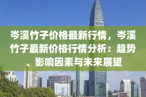 岑溪竹子价格最新行情，岑溪竹子最新价格行情分析：趋势、影响因素与未来展望