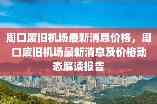周口废旧机场最新消息价格，周口废旧机场最新消息及价格动态解读报告