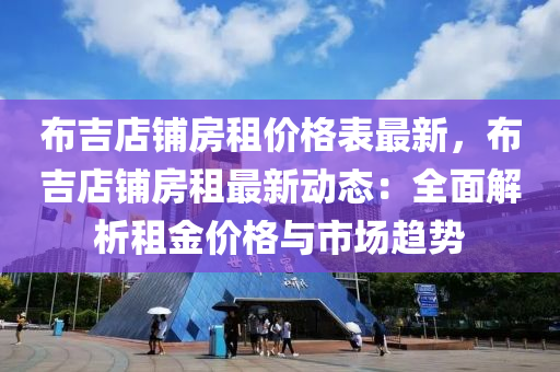 布吉店铺房租价格表最新，布吉店铺房租最新动态：全面解析租金价格与市场趋势