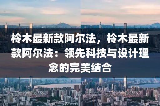 柃木最新款阿尔法，柃木最新款阿尔法：领先科技与设计理念的完美结合