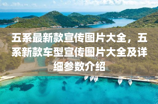 五系最新款宣传图片大全，五系新款车型宣传图片大全及详细参数介绍