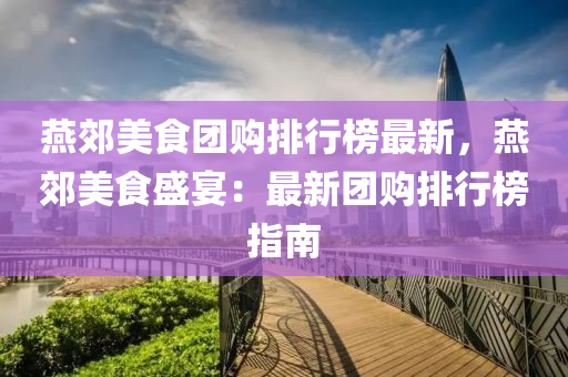 燕郊美食团购排行榜最新，燕郊美食盛宴：最新团购排行榜指南