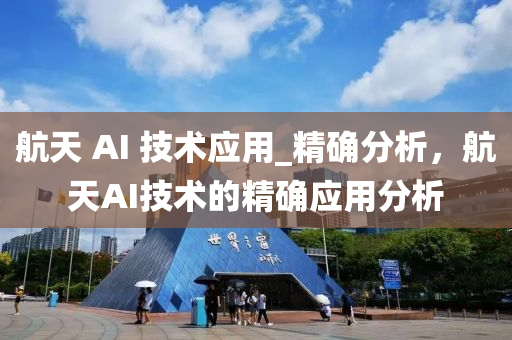 航天 AI 技术应用_精确分析，航天AI技术的精确应用分析