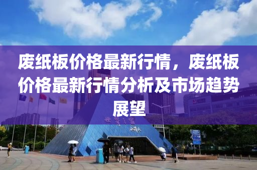 废纸板价格最新行情，废纸板价格最新行情分析及市场趋势展望