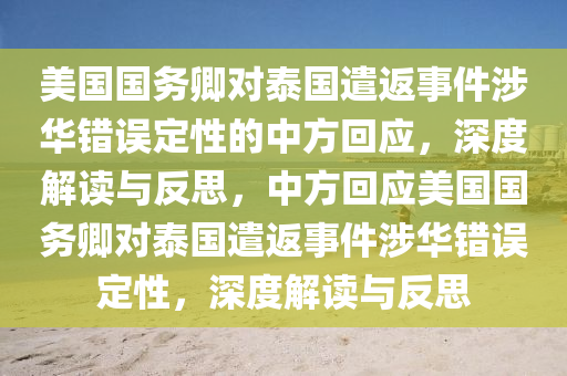 美国国务卿对泰国遣返事件涉华错误定性的中方回应，深度解读与反思，中方回应美国国务卿对泰国遣返事件涉华错误定性，深度解读与反思