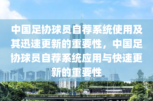 中国足协球员自荐系统使用及其迅速更新的重要性，中国足协球员自荐系统应用与快速更新的重要性