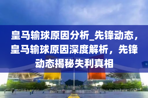 皇马输球原因分析_先锋动态，皇马输球原因深度解析，先锋动态揭秘失利真相