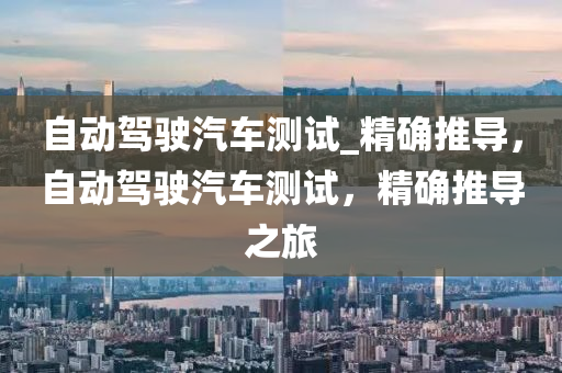 自动驾驶汽车测试_精确推导，自动驾驶汽车测试，精确推导之旅