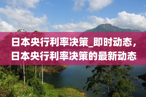 日本央行利率决策_即时动态，日本央行利率决策的最新动态