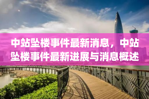 中站坠楼事件最新消息，中站坠楼事件最新进展与消息概述
