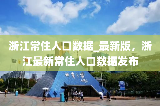 浙江常住人口数据_最新版，浙江最新常住人口数据发布