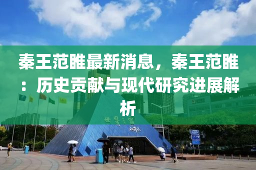 秦王范睢最新消息，秦王范睢：历史贡献与现代研究进展解析