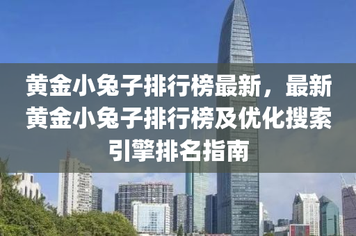 黄金小兔子排行榜最新，最新黄金小兔子排行榜及优化搜索引擎排名指南