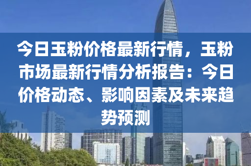 今日玉粉价格最新行情，玉粉市场最新行情分析报告：今日价格动态、影响因素及未来趋势预测