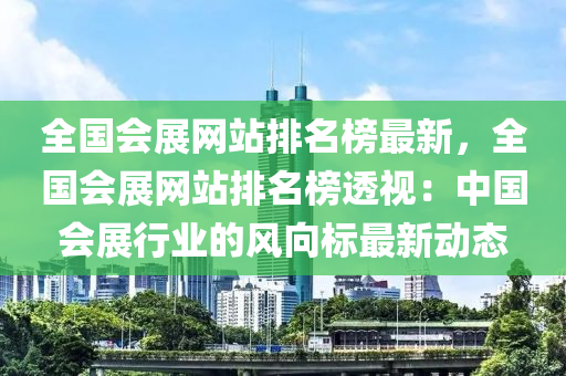 全国会展网站排名榜最新，全国会展网站排名榜透视：中国会展行业的风向标最新动态