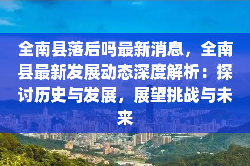 全南县落后吗最新消息，全南县最新发展动态深度解析：探讨历史与发展，展望挑战与未来