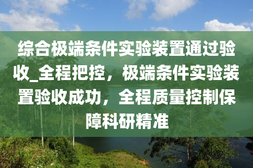 综合极端条件实验装置通过验收_全程把控，极端条件实验装置验收成功，全程质量控制保障科研精准